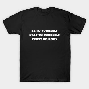 be to yourself stay to yourself trust no body T-Shirt